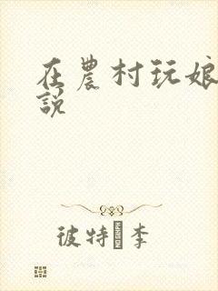 在农村玩娘俩小说