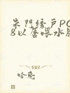 朱门绣户PO18以唇喂水脸红心跳