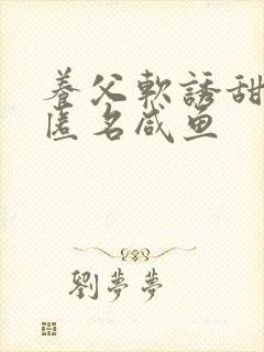 养父软诱甜BY匿名咸鱼