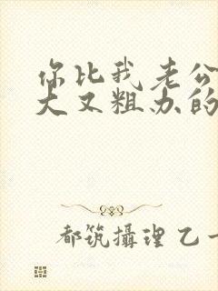 你比我老公的又大又粗办的还舒坦