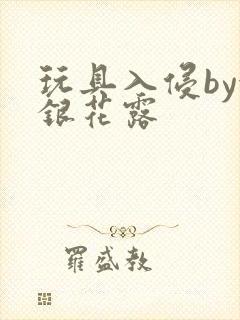 玩具入侵by金银花露