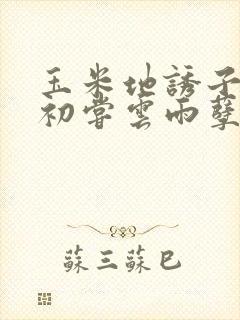 玉米地诱子偷伦初尝云雨孽欲