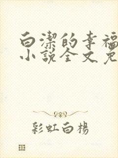 白洁的幸福生活小说全文免费笔趣阁阅读