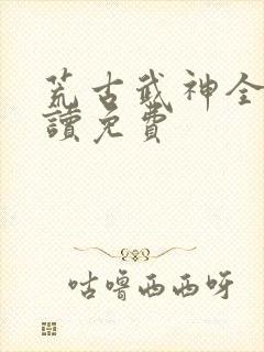 荒古武神全文阅读免费