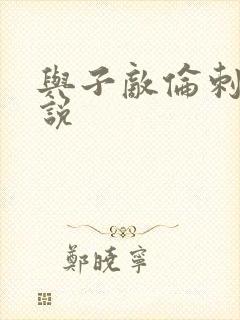 与子敌伦刺激小说