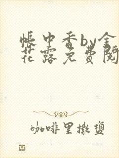 帐中香by金银花露免费阅读全文在线阅