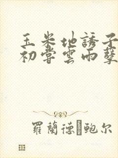 玉米地诱子偷伦初尝云雨孽欲