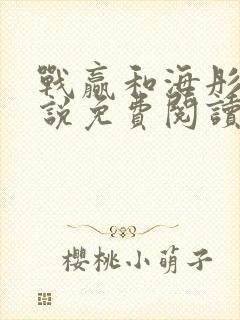 战赢和海彤的小说免费阅读无弹窗