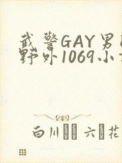 武警GAY男同野外1069小说