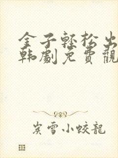 金子轻松出来吧韩剧免费观看全集