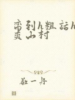 脔到h粗话h好爽山村