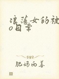 浪荡女的被cao日常