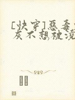 [快穿]恶毒炮灰不想被浇灌