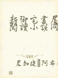 新御宅书屋自由阅读小说网站