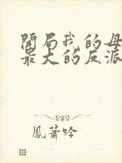 开局我的母亲是最大的反派小说