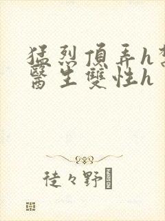 猛烈顶弄h禁欲医生双性h