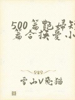 500篇艳妇短篇合换爱小说