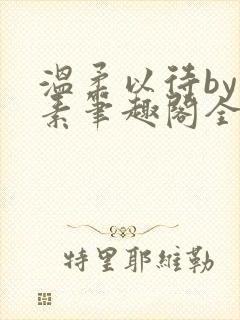 温柔以待by吃素笔趣阁全文免费阅读