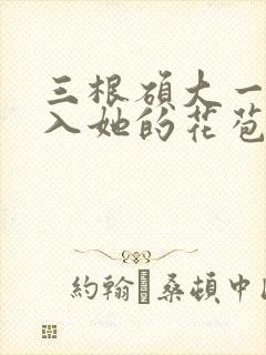 三根硕大一起挤入她的花苞演员表