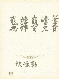 武炼巅峰笔趣阁无弹窗免费阅读