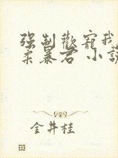 强制欢宠我的温柔暴君 小说