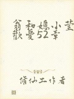 翁和媳小莹浴室欢爱52章