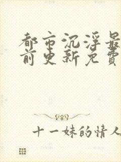 都市沉浮最快超前更新免费