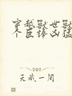 穿越兽世兽王个个巨棒凶猛