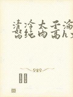 清冷太子沦为禁胬纯肉高h文