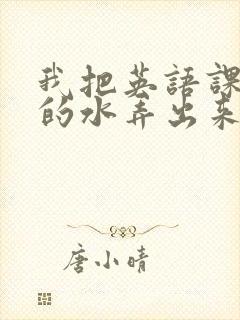 我把英语课代表的水弄出来了