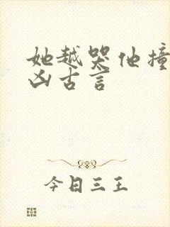 她越哭他撞得越凶古言