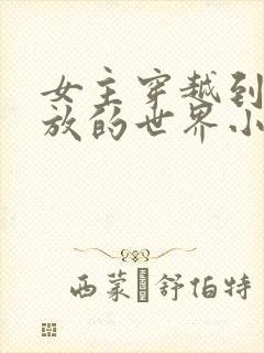 女主穿越到很开放的世界小说