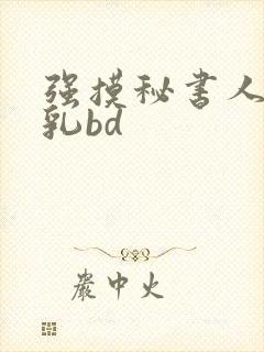 强摸秘书人妻大乳bd