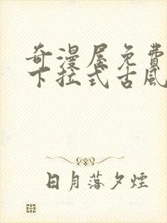 奇漫屋免费漫画下拉式古风漫下载