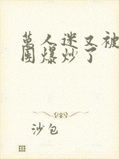 万人迷又被主角团爆炒了