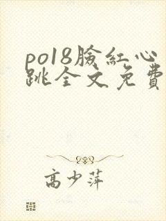 po18脸红心跳全文免费阅读笔趣阁