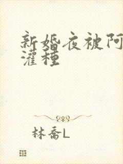 新婚夜被阿龟强灌种