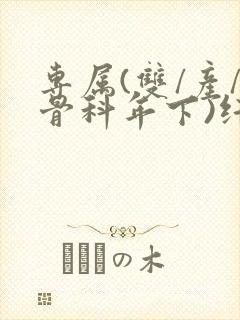 专属(双/产/骨科年下)纤仟