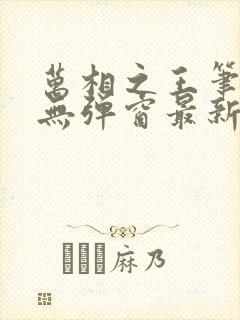 万相之王笔趣阁无弹窗最新章节