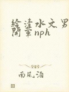 给清水文男主们开荤nph