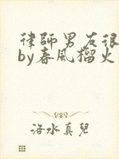 律师男友很难撩by春风榴火