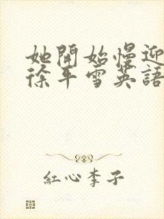 她开始慢迎迎合徐平雪英语