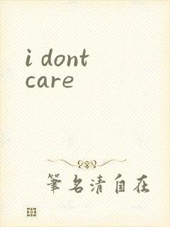 i dont care