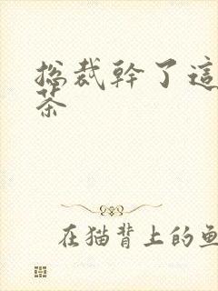 总裁干了这碗绿茶