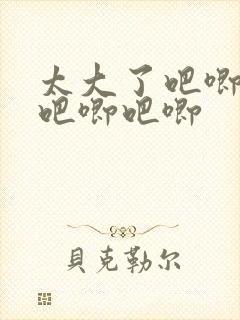 太大了吧唧吧唧吧唧吧唧