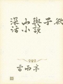 深山与子欲乱生活小说