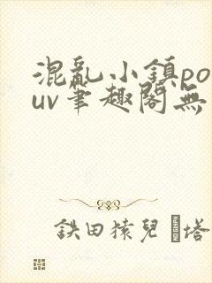 混乱小镇popuv笔趣阁无广告