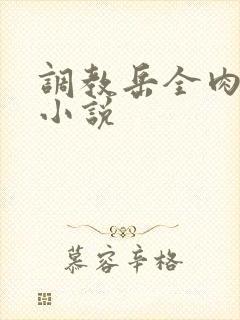调教岳全肉长篇小说
