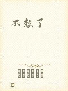 不想了