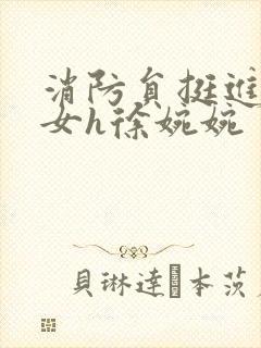 消防员挺进乖乖女h徐婉婉